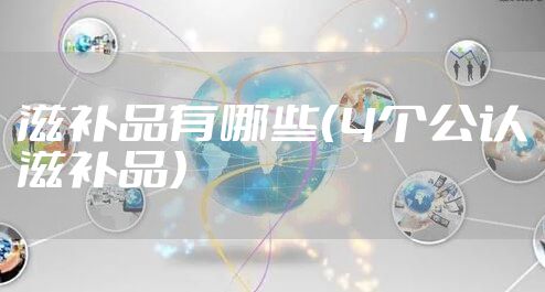 滋补品有哪些（4个公认滋补品）