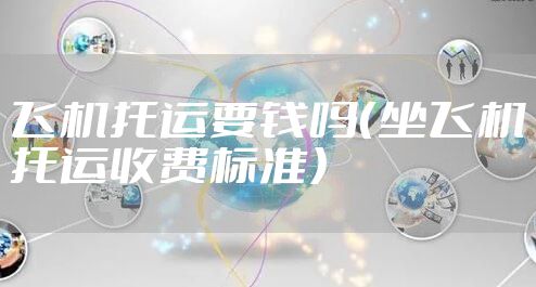 飞机托运要钱吗（坐飞机托运收费标准）