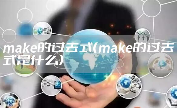 make的过去式（make的过去式是什么）