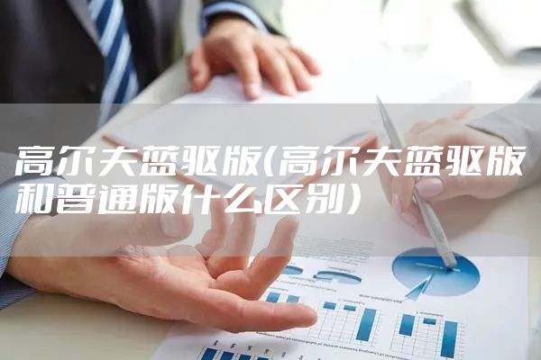 高尔夫蓝驱版（高尔夫蓝驱版和普通版什么区别）
