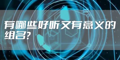 有哪些好听又有意义的组名？