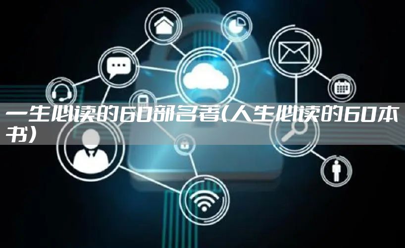 一生必读的60部名著（人生必读的60本书）