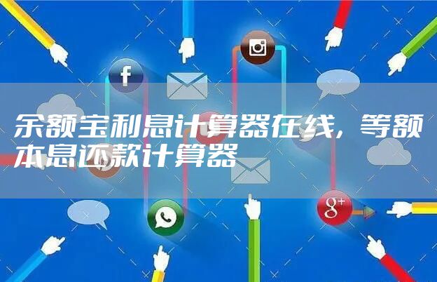 余额宝利息计算器在线，等额本息还款计算器