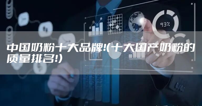 中国奶粉十大品牌！（十大国产奶粉的质量排名！）