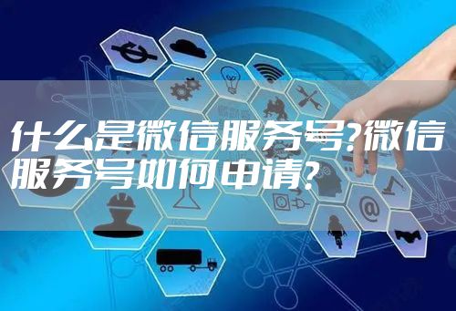 什么是微信服务号？微信服务号如何申请？