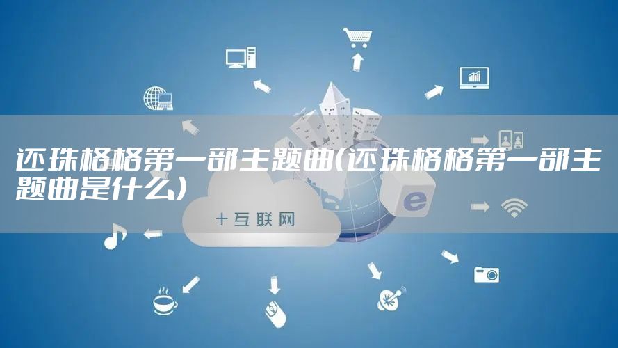 还珠格格第一部主题曲（还珠格格第一部主题曲是什么）