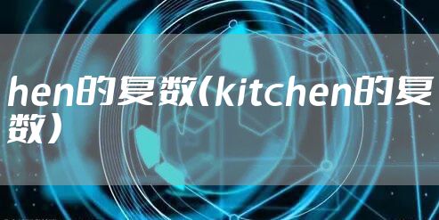 hen的复数（kitchen的复数）