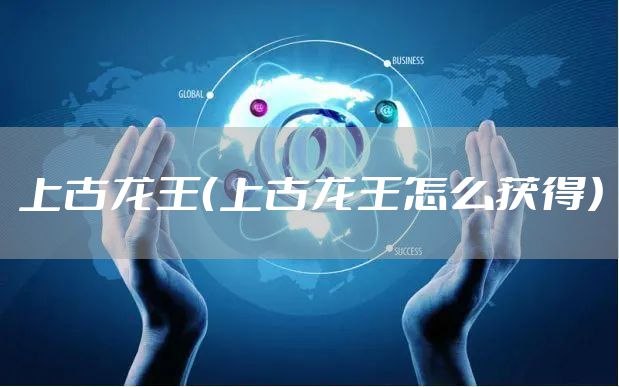 上古龙王（上古龙王怎么获得）