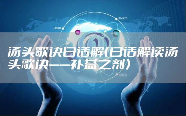 汤头歌诀白话解（白话解读汤头歌诀——补益之剂）