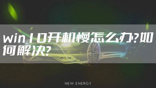 win10开机慢怎么办？如何解决？