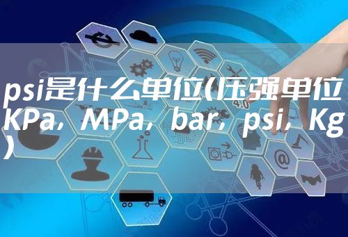 psi是什么单位（压强单位KPa，MPa，bar，psi，Kg）