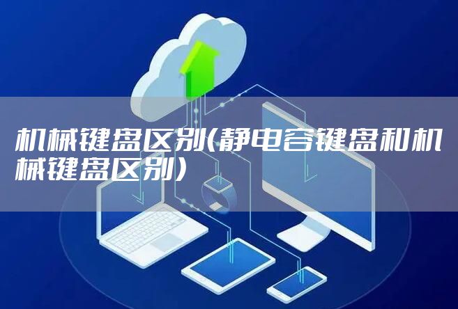 机械键盘区别（静电容键盘和机械键盘区别）