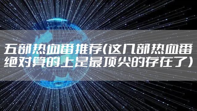 五部热血番推荐（这几部热血番绝对算的上是最顶尖的存在了）