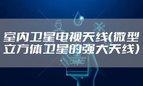 室内卫星电视天线（微型立方体卫星的强大天线）