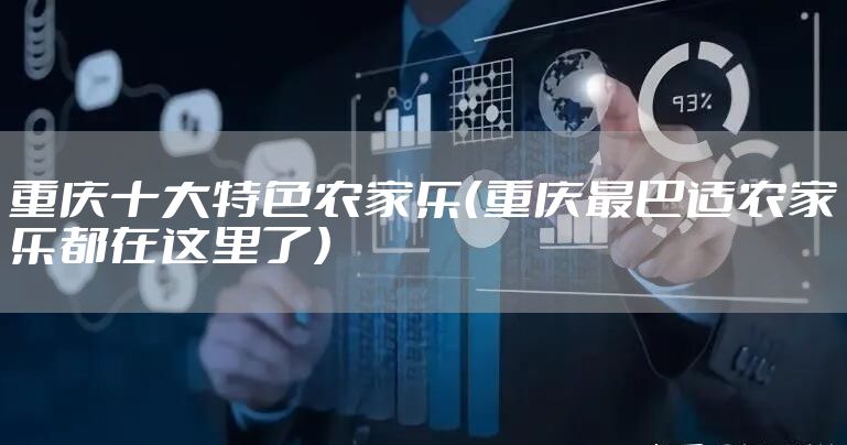 重庆十大特色农家乐（重庆最巴适农家乐都在这里了）