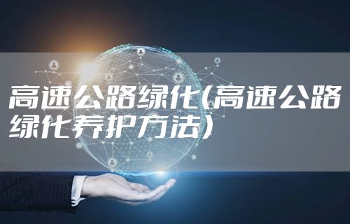 高速公路绿化（高速公路绿化养护方法）