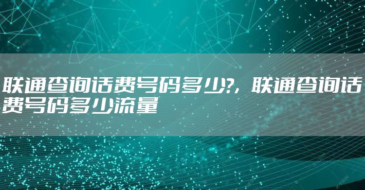 联通查询话费号码多少?，联通查询话费号码多少流量