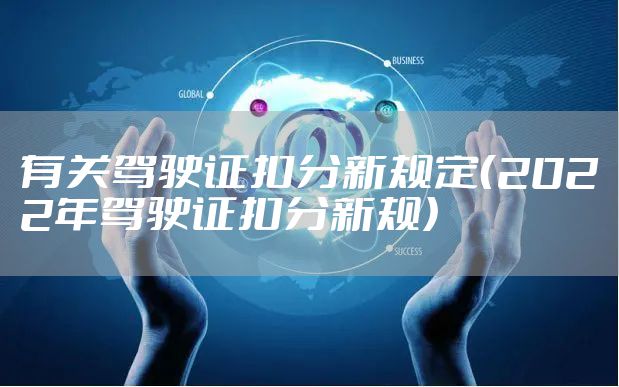 有关驾驶证扣分新规定（2022年驾驶证扣分新规）
