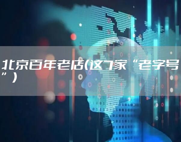 北京百年老店（这7家“老字号”）