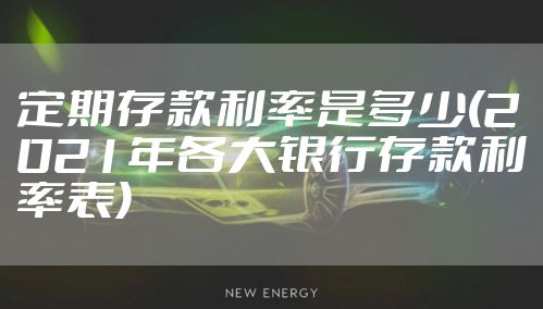 定期存款利率是多少(2021年各大银行存款利率表)