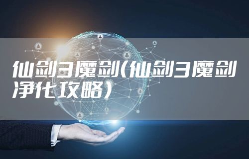 仙剑3魔剑（仙剑3魔剑净化攻略）