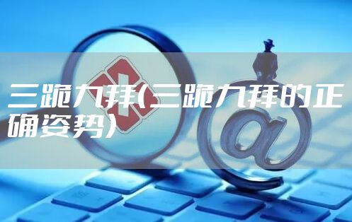 三跪九拜（三跪九拜的正确姿势）