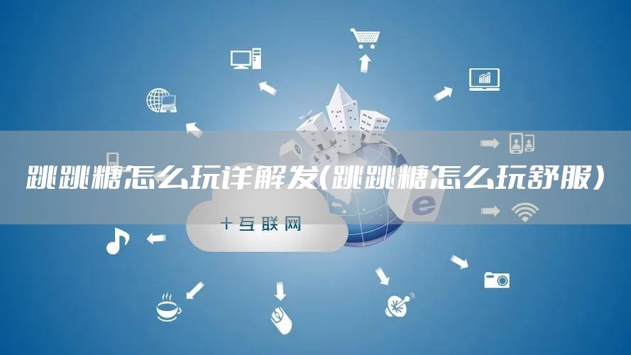 跳跳糖怎么玩详解发（跳跳糖怎么玩舒服）