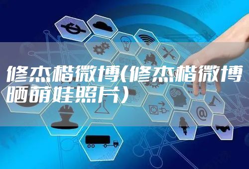 修杰楷微博（修杰楷微博晒萌娃照片）