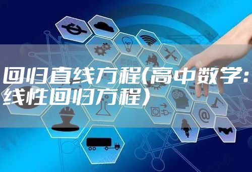回归直线方程（高中数学：线性回归方程）