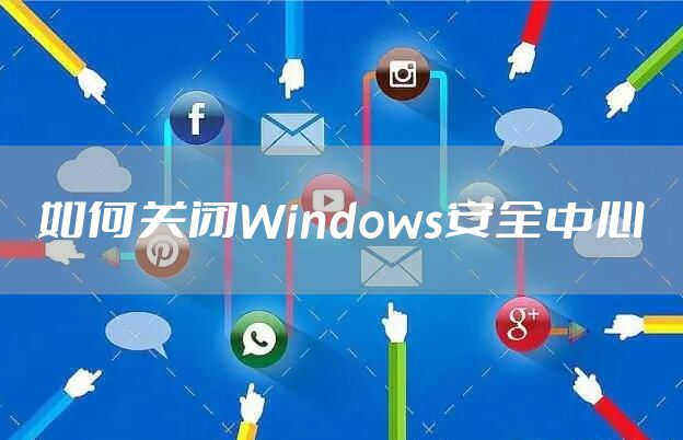 如何关闭Windows安全中心