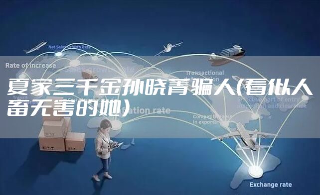 夏家三千金孙晓菁骗人（看似人畜无害的她）