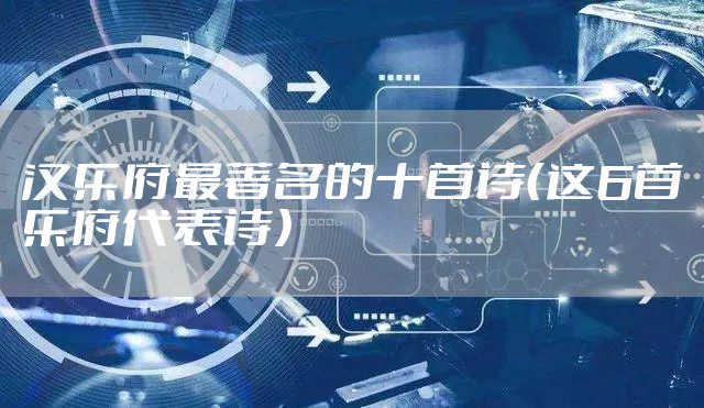 汉乐府最著名的十首诗（这6首乐府代表诗）