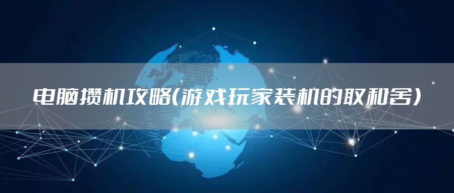 电脑攒机攻略（游戏玩家装机的取和舍）