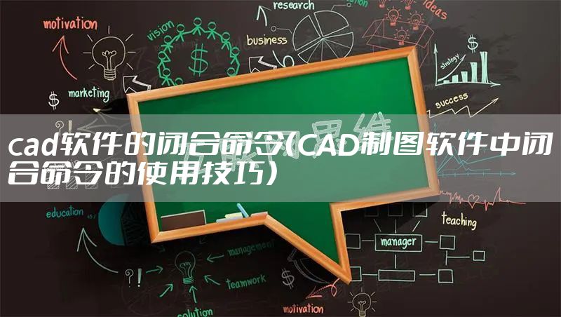 cad软件的闭合命令（CAD制图软件中闭合命令的使用技巧）