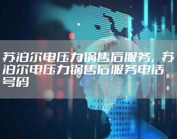 苏泊尔电压力锅售后服务，苏泊尔电压力锅售后服务电话号码