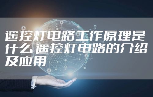 遥控灯电路工作原理是什么 遥控灯电路的介绍及应用