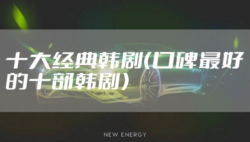十大经典韩剧（口碑最好的十部韩剧）