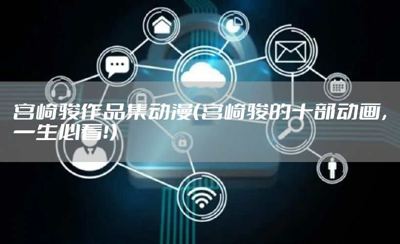 宫崎骏作品集动漫（宫崎骏的十部动画，一生必看！）