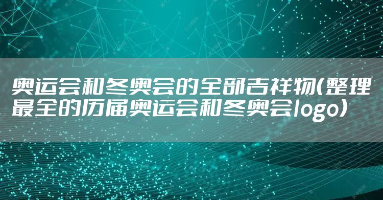 奥运会和冬奥会的全部吉祥物（整理最全的历届奥运会和冬奥会logo）