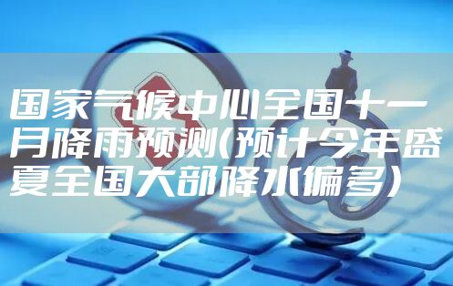 国家气候中心全国十一月降雨预测（预计今年盛夏全国大部降水偏多）