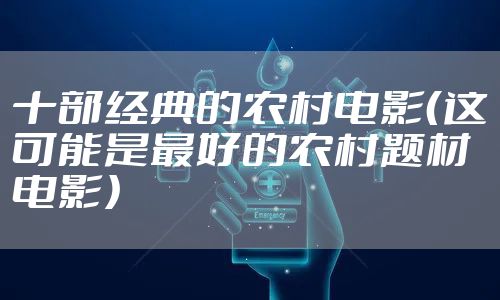 十部经典的农村电影（这可能是最好的农村题材电影）