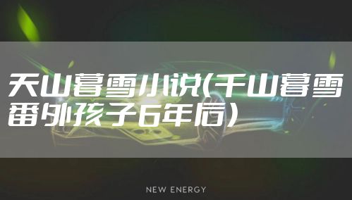 天山暮雪小说（千山暮雪番外孩子6年后）