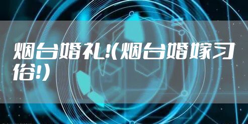 烟台婚礼！（烟台婚嫁习俗！）