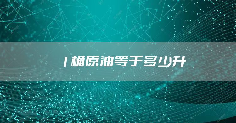 1桶原油等于多少升