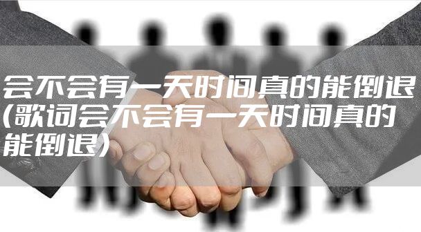 会不会有一天时间真的能倒退（歌词会不会有一天时间真的能倒退）