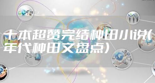 十本超赞完结种田小说（年代种田文盘点）