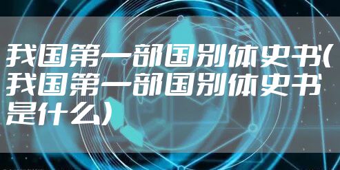 我国第一部国别体史书（我国第一部国别体史书是什么）