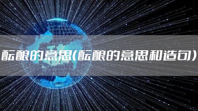 酝酿的意思（酝酿的意思和造句）