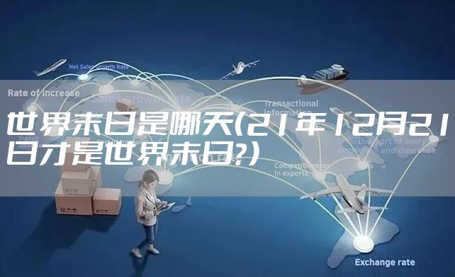 世界末日是哪天（21年12月21日才是世界末日？）