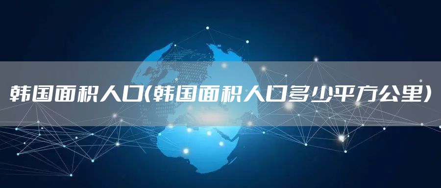 韩国面积人口（韩国面积人口多少平方公里）